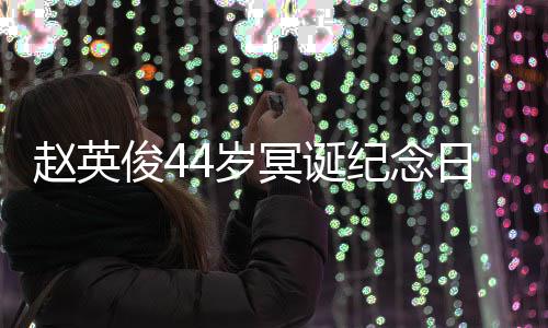 日 大鹏弹唱冥诞缅怀候赵英俊4纪念4岁守