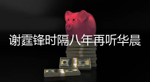 晨宇谢霆现场听华年再骄傲为他隔八 感锋时慨称