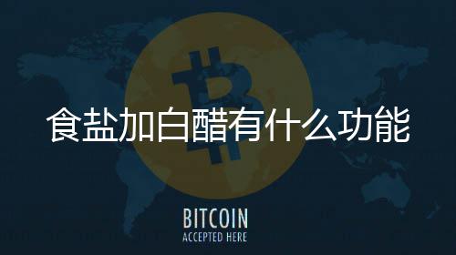 醋有加白食盐什么功能