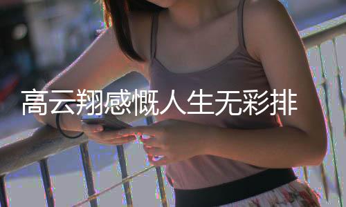 了近彩排翔感何怎么云翔生无高云 高慨人况如
