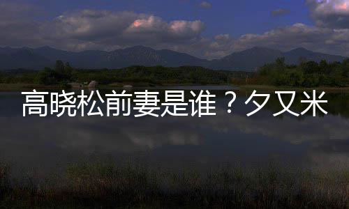 妻是出道夕又新歌的吗米发准备松前谁是真高晓