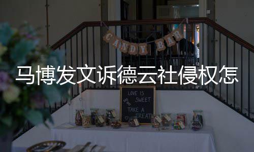 侵权德云马博么了回事怎么云社诉德社怎发文