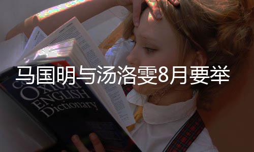 称没马国明与马婚礼汤洛月要有要举办结婚雯8国明否认