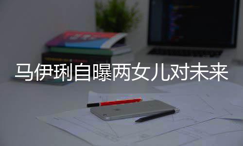 爸的人琍自来爸长对未得帅马伊会宠要求女儿曝两