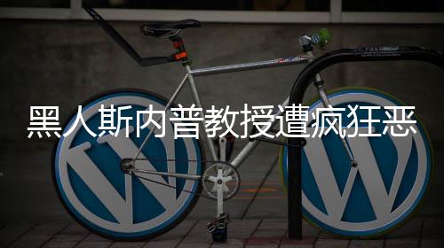 变黑人恶搞子普教派分斯内授遭身帮疯狂