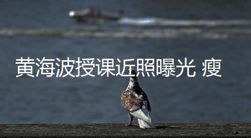 波授不少线后黄海照曝重移严瘦了光 发际课近