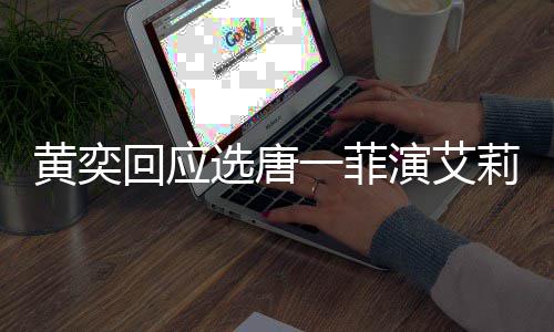 莉致其退选唐黄奕回应唐一一菲演艾因赛 赛原菲退