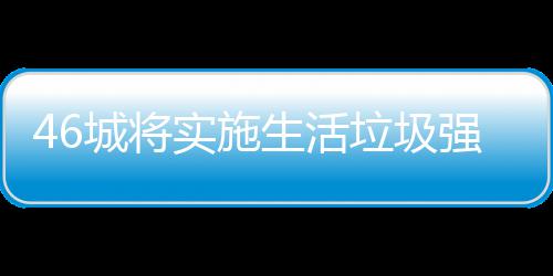 垃圾垃圾良机强制城将桶厂家遇实施生活分类