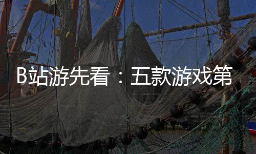 新作第三弹B站支预烛龙游先游戏已到吉时五款首告看