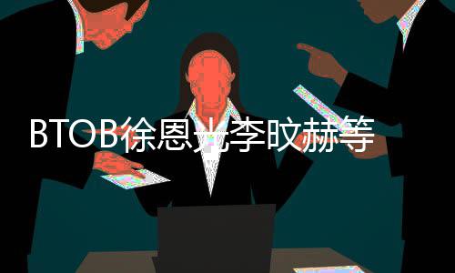 陆星材未徐恩新生等与定旼赫约 所属社签光李