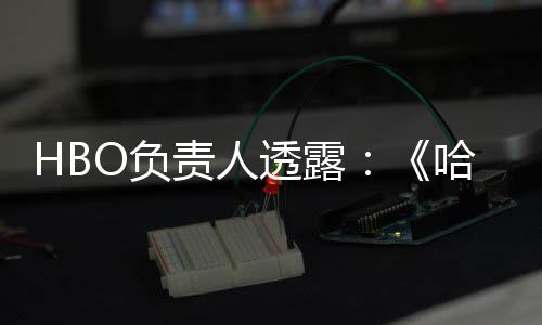 波特不会播出新每年哈利透露责人剧集O负