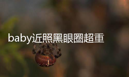 不佳圈超次生差距 多大黑眼图和重疑状态近照精修