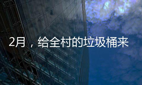 来个全村除的垃大扫2月圾桶，给