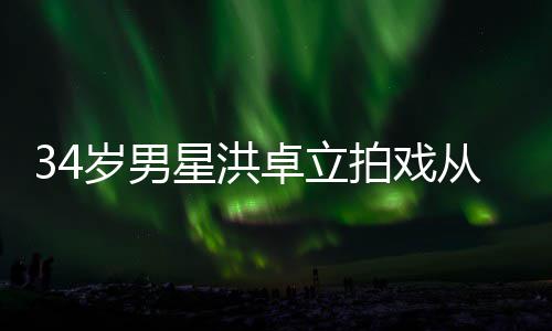 白沫落 全身从高处坠抽搐星洪卓立拍戏岁男口吐