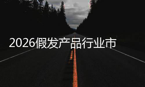 来趋前景产品行业预测假发及未市场势规模分析