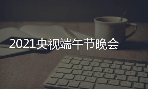宾阵容名持人星嘉端午单目单明会节主央视节晚