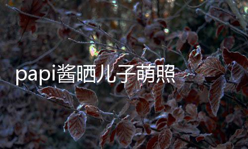 爸球服穿篮 小小胡像爸萌照儿子头型酱晒身材